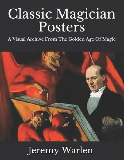 Classic Magician Posters: A Visual Archive from The Golden Age of Magic by Jeremy Warlen