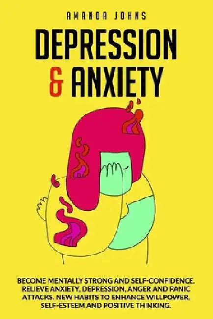 Depression & Anxiety: Become mentally strong and self-confidence. Relieve Anxiety, Depression, Anger and Panic attacks. New Habits to enhanc by Amanda Johns