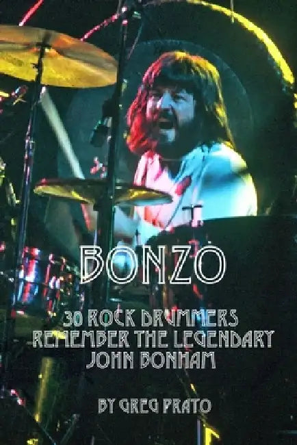 Bonzo: 30 Rock Drummers Remember the Legendary John Bonham by Greg Prato