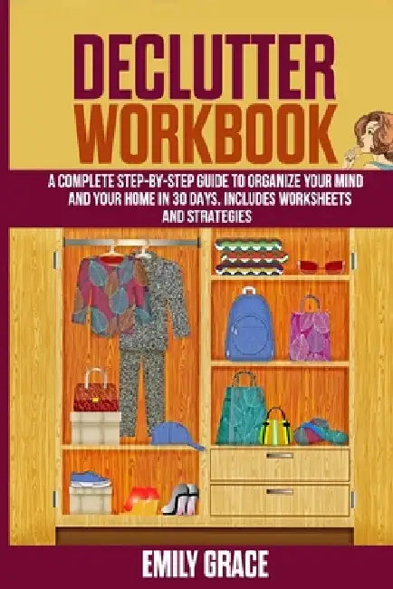 Declutter Workbook: A complete Step - by - Step Guide to Organize Your Mind and Your Home in 30 Days. Includes Worksheets and Strategies by Emily Grace