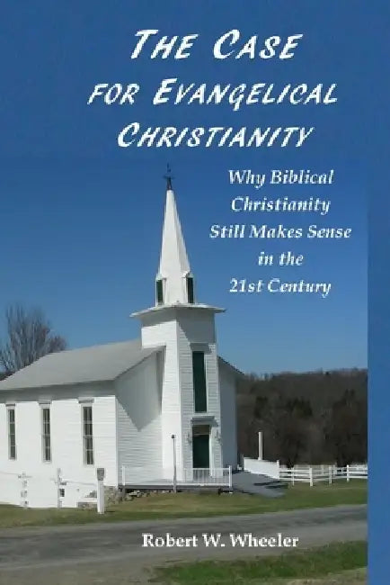 The Case for Evangelical Christianity: Why Biblical Christianity Still Makes Sense in the 21st Century by Martha McKeeth Ireland