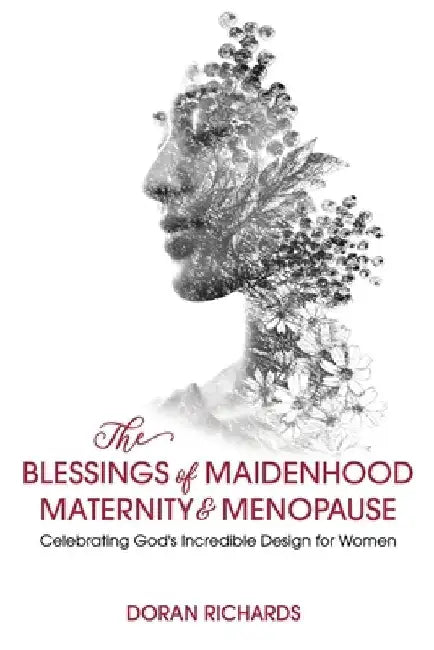 The Blessings of Maidenhood, Maternity & Menopause: Celebrating God's Incredible Design for Women by Doran Richards