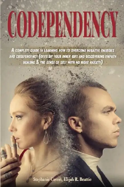 Codependency: A complete guide in learning how to overcome negative energies and codependency (develop your inner gift and discoveri by Elijah R. Beattie