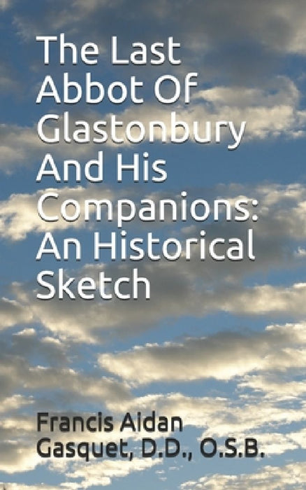 The Last Abbot Of Glastonbury And His Companions: An Historical Sketch by D. D. O. S. B. Gasquet