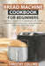 Bread Machine Cookbook for Beginners: Learn how to make homemade bread with over 50 quick recipes for baking pizza, sweet sourdough pastry and gluten by Timothy Collins