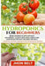 Hydroponics for Beginners: Begin Growing Plants Without Experience - Always Have Fresh Fruits and Vegetables Without the Need For Soil. by Jhon Belt