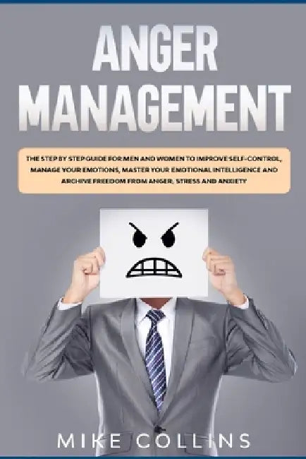 Anger Management: The Step by Step Guide for Men and Women to Improve Self-control, Manage Your Emotions, Master Your Emotional Intellig by Mike Collins
