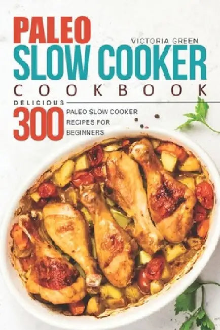 Paleo Slow Cooker Cookbook - Delicious 300 Paleo Slow Cooker Recipes for Beginners by Victoria Green