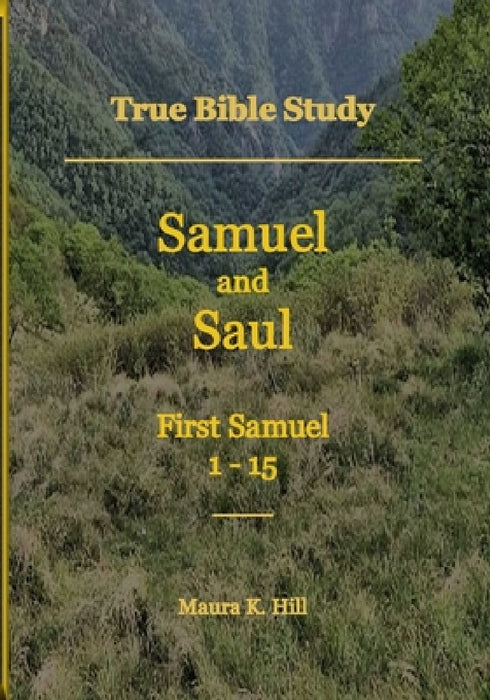 True Bible Study - Samuel and Saul First Samuel 1-15 by Maura K. Hill