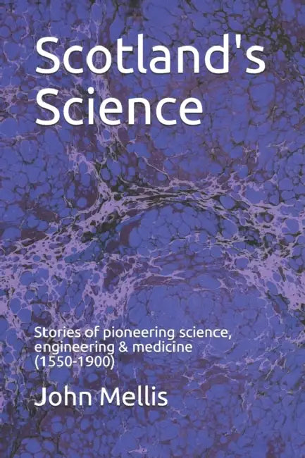 Scotland's Science: Stories of pioneering science, engineering and medicine (1550 - 1900) by John Mellis