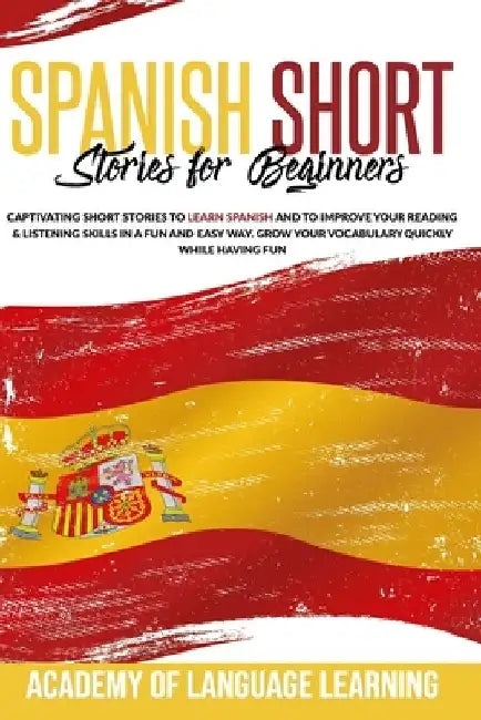 Spanish Short Stories for Beginners: Captivating Short Stories to Learn Spanish and to Improve Your Reading & Listening Skills in a Fun and Easy Way. by Academy of Language Learning