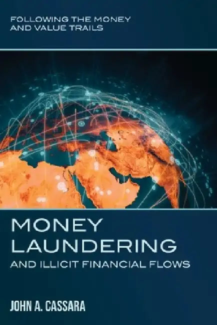 Money Laundering and Illicit Financial Flows: Following the Money and Value Trails by John a. Cassara