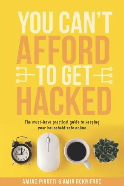 You Can't Afford to Get Hacked: The must-have practical guide to keeping your household safe online by Amir Roknifard