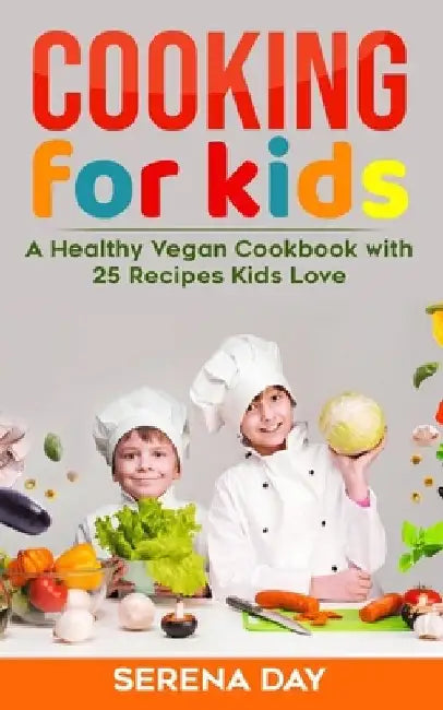 Cooking for Kids: A Healthy Vegan Cookbook With 25 Recipes Kids Love by Serena Day
