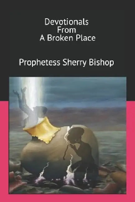Devotionals From A Broken Place by Prophetess Sherry Bishop