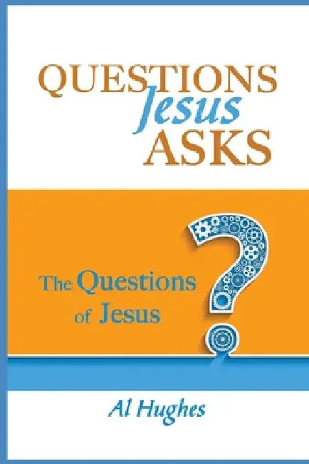 Questions Jesus Asks: The Questions of Jesus by Al Hughes