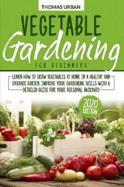 Vegetable Gardening for Beginners: Learn how to grow vegetables at home in a healthy and organic garden. Improve your gardening skills with a detailed by Thomas Urban