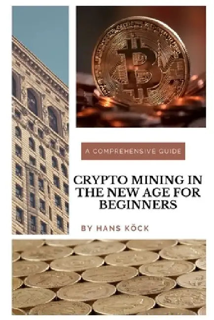 Crypto mining in the new age for beginners: A comprehensive guide by Hans Köck