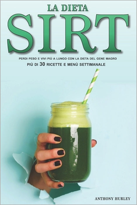 La Dieta Sirt: Perdi Peso, Resta in Forma e Vivi più a Lungo con la Dieta Rivoluzionaria del Gene Magro, Incluse più di 30 Ricette, P by Anthony Hurley