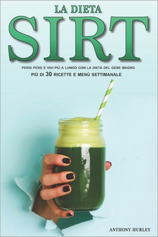 La Dieta Sirt: Perdi Peso, Resta in Forma e Vivi più a Lungo con la Dieta Rivoluzionaria del Gene Magro, Incluse più di 30 Ricette, P by Anthony Hurley