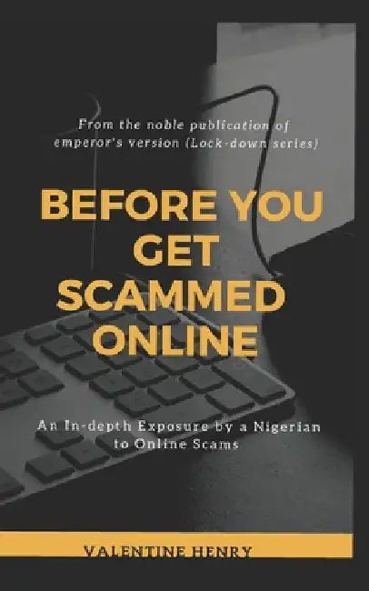Before you get scammed Online: An in-depth Exposure by a Nigerian to Online Scams by Valentine Henry