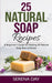 25 Natural Soap Recipes: A Beginner's Guide for Making All Natural Soap Bars at Home by Day, Serena