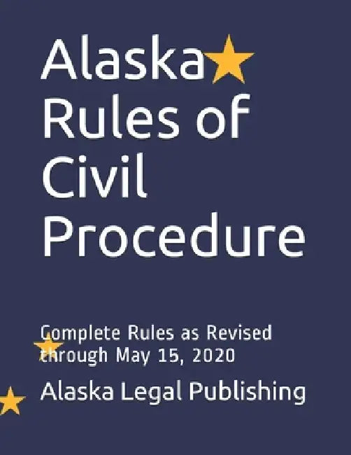 Alaska Rules of Civil Procedure: Complete Rules as Revised through May 15, 2020 by Peter Edwards Esq