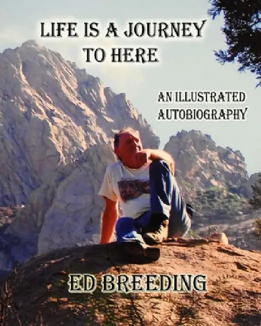 Life Is A Journey To Here: An Illustrated Autobiography by Ed Breeding