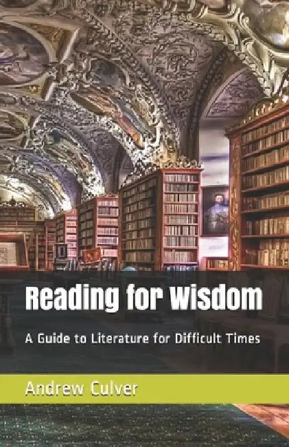 Reading for Wisdom: A Guide to Literature for Difficult Times by Andrew Culver