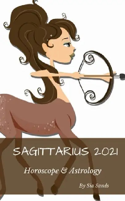 Sagittarius 2021: Horoscope & Astrology: Horoscope & Astrology by Sia Sands