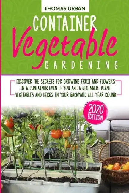 Container Vegetable Gardening: Discover the secrets for growing fruit and flowers in a container even if you are a beginners. Plant vegetables and he by Thomas Urban