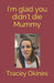 I'm glad you didn't die Mummy by Okines, Tracey