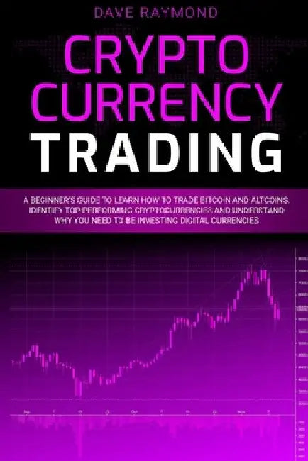 Cryptocurrency Trading: A Beginner's Guide to Learn How to Trade Bitcoin and Altcoins. Identify Top-Performing Cryptocurrencies and Understand by Dave Raymond