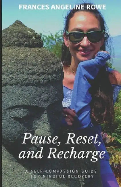 Pause, Reset, and Recharge: A Self-Compassion Guide for Mindful Recovery by Frances Angeline Rowe