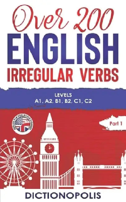 Over 200 English Irregular Verbs: Part 1: Levels A1, A2, B1, B2, C1, C2 by Dictionopolis