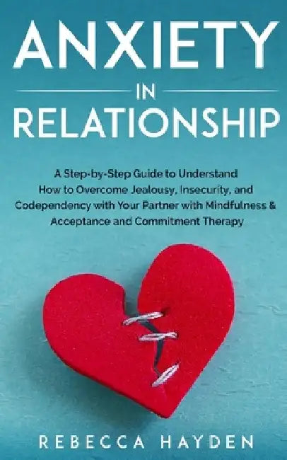 Anxiety in Relationship: A Step-by-Step Guide to Understand How to Overcome Jealousy, Insecurity, and Codependency with Your Partner with Mindf by Rebecca Hayden