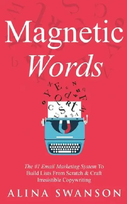 Magnetic Words: The #1 Email Marketing System To Build Lists From Scratch & Craft Irresistible Copywriting by Alina Swanson