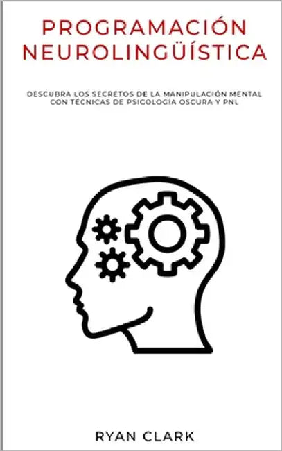 Programación Neurolingüística: Descubra Los Secretos de la Manipulación Mental con Técnicas de Psicología Oscura y PNL by Clark, Ryan