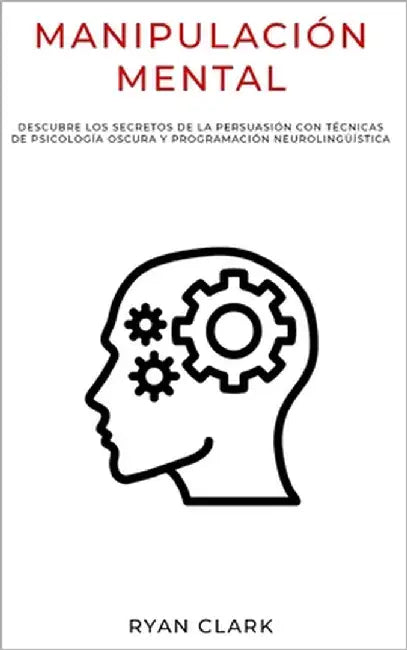 Manipulación Mental: Descubre Los Secretos de la Persuasión con Técnicas De Psicología Oscura y Programación Neurolingüística by Clark, Ryan