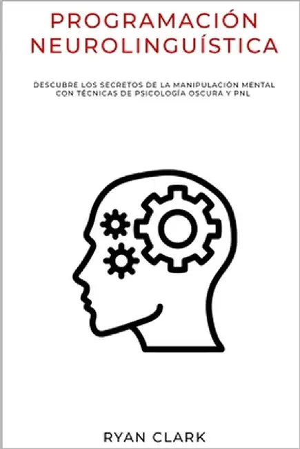 Programación Neurolinguística: Descubre Los Secretos de la Manipulación Mental con Técnicas de Psicología Oscura y PNL by Clark, Ryan