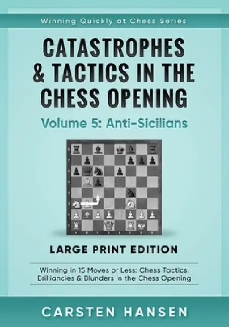 Catastrophes & Tactics in the Chess Opening - Volume 5: Anti-Sicilians - Large Print Edition: Winning in 15 Moves or Less: Chess Tactics, Brilliancies by Carsten Hansen