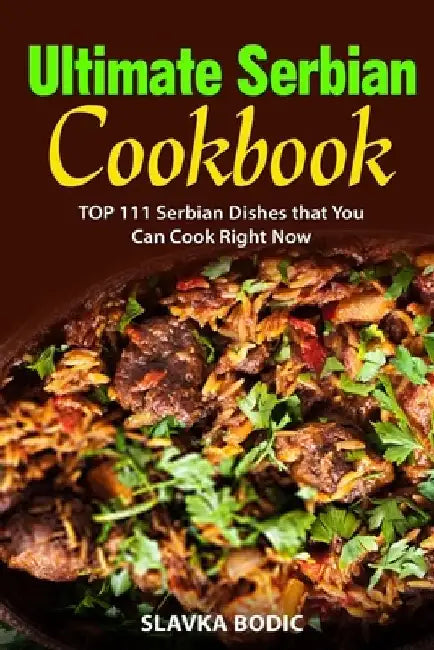 Ultimate Serbian Cookbook: TOP 111 Serbian dishes that you can cook right now by Slavka Bodic