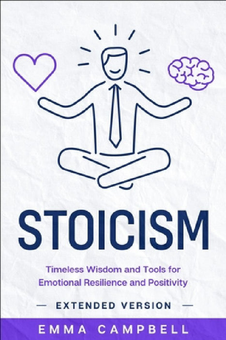 Stoicism: Timeless Wisdom and Tools for Emotional Resilience and Positivity - Extended Version by Emma Campbell
