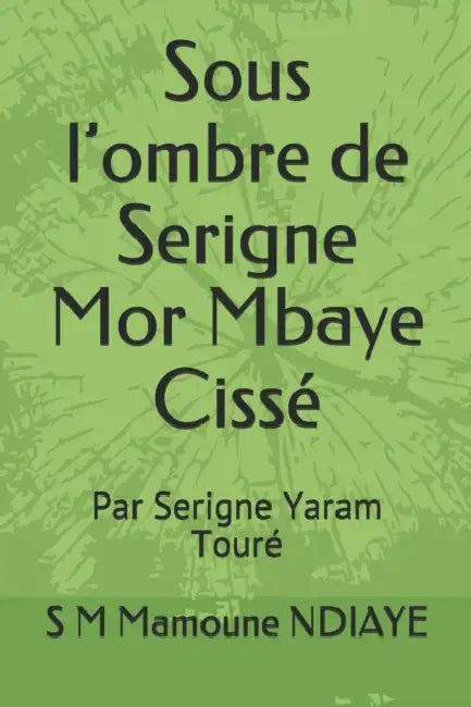 Sous l'ombre de Serigne Mor Mbaye Cissé: Par Serigne Yaram Touré by S. M. Mamoune Ndiaye