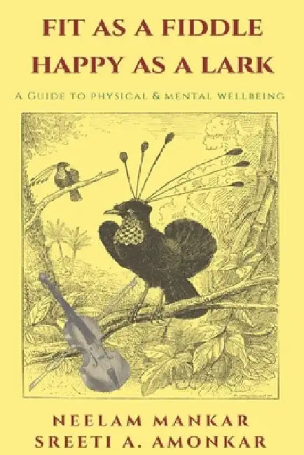 Fit as a Fiddle Happy as a Lark: A guide to physical and mental wellness by Neelam Mankar