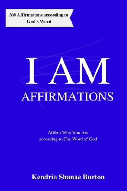I AM Affirmations: Affirm Who You Are according to The Word of God by Kendria Shanae Burton
