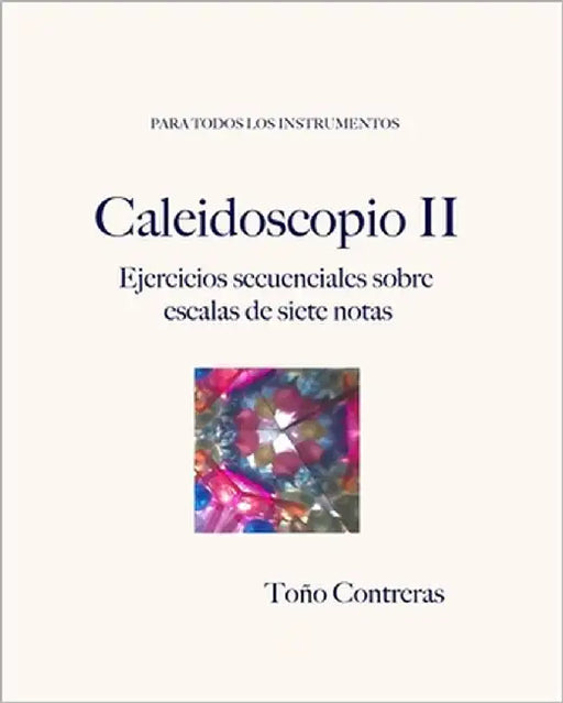 Caleidoscopio II. Ejercicios Secuenciales sobre escalas de siete notas. by Contreras, Toño