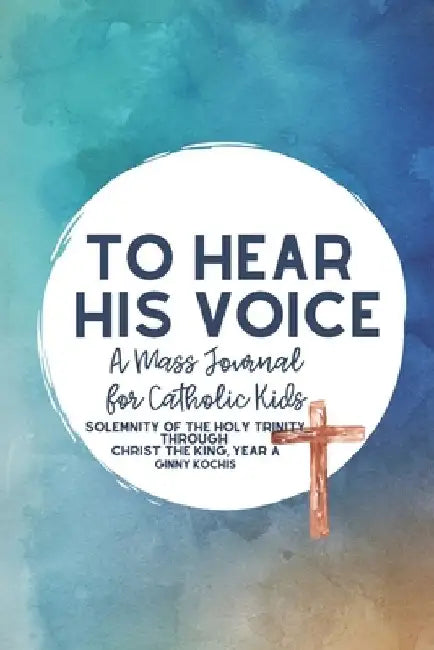 To Hear His Voice: A Mass Journal for Catholic Kids: Solemnity of the Holy Trinity Through Christ The King, Year A (Part Two) by Ginny Kochis