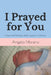 I Prayed for You: Hope and healing while trying to conceive. by Angela Moreno