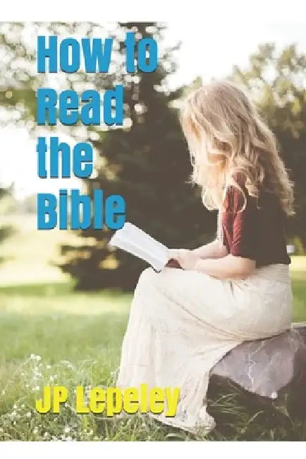 How to Read the Bible by Jp Lepeley